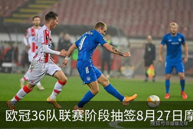 欧冠36队联赛阶段抽签8月27日摩纳哥举行 英超五强落位首档