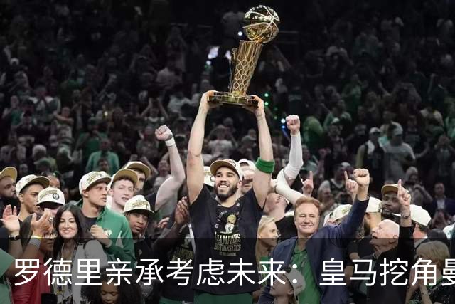 罗德里亲承考虑未来：皇马挖角曼城核心，曼联伺机抢皇马铁腰